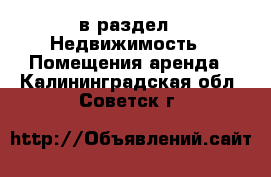  в раздел : Недвижимость » Помещения аренда . Калининградская обл.,Советск г.